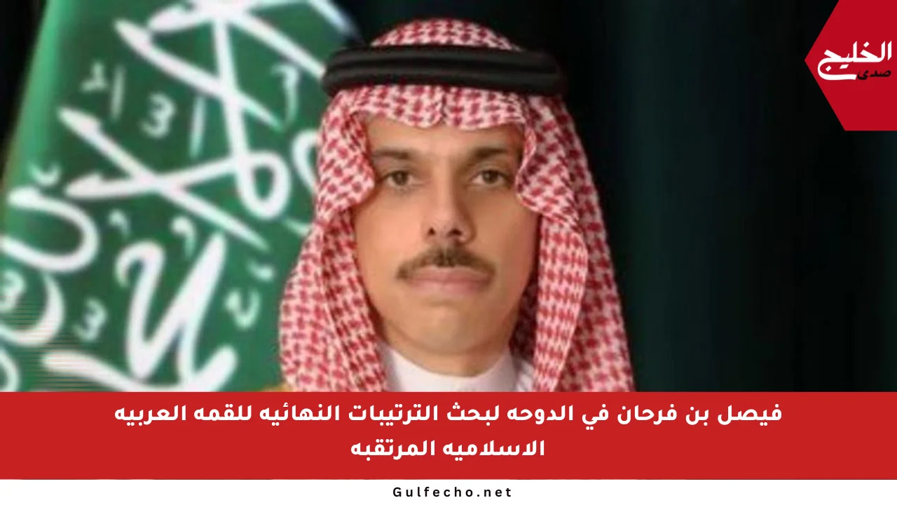 فيصل بن فرحان في الدوحة لبحث الترتيبات النهائية للقمة العربية الإسلامية المرتقبة